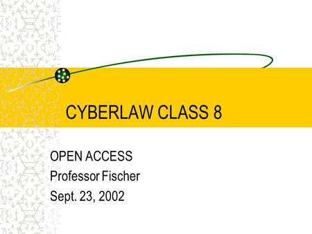 CYBERLAW CLASS 8 OPEN ACCESS Professor Fischer Sept. 23, 2002.