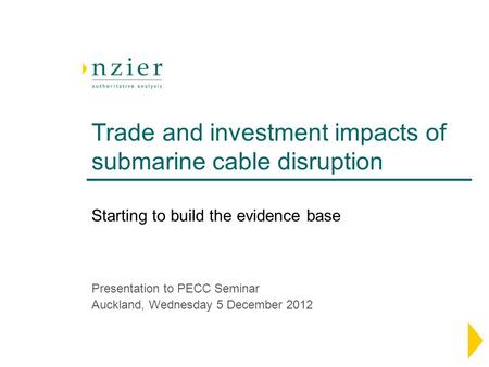 Trade and investment impacts of submarine cable disruption Presentation to PECC Seminar Auckland, Wednesday 5 December 2012 Starting to build the evidence.