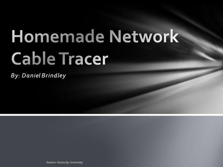 By: Daniel Brindley Eastern Kentucky Univeristy. Motivation for project Intro to my idea for a cable tracer Problem this will hopefully solve Assumptions.