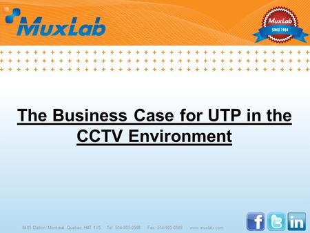 The Business Case for UTP in the CCTV Environment 8495 Dalton, Montreal, Quebec, H4T 1V5 Tel: 514-905-0588 Fax: 514-905-0589 www.muxlab.com.