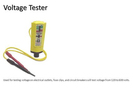 Voltage Tester Electrical-Electrical Tools Image: voltageTester.jpg Height: 566 Width: 448 Used for testing voltage on electrical outlets, fuse clips,