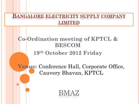 Co-Ordination meeting of KPTCL & BESCOM 19 th October 2012 Friday Venue: Conference Hall, Corporate Office, Cauvery Bhavan, KPTCL.