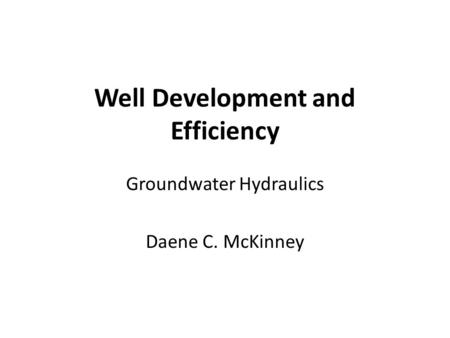 Well Development and Efficiency Groundwater Hydraulics Daene C. McKinney.