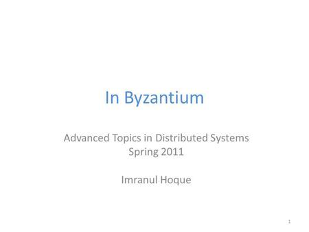 In Byzantium Advanced Topics in Distributed Systems Spring 2011 Imranul Hoque 1.