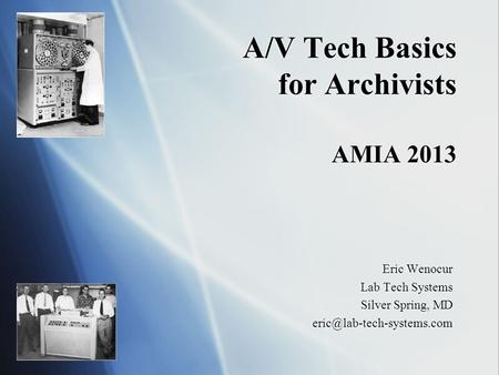 A/V Tech Basics for Archivists AMIA 2013 Eric Wenocur Lab Tech Systems Silver Spring, MD Eric Wenocur Lab Tech Systems Silver.