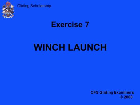 Gliding Scholarship Exercise 7 WINCH LAUNCH CFS Gliding Examiners © 2008.