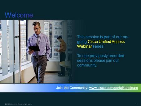 Welcome This session is part of our on-going Cisco Unified Access Webinar series. To see previously recorded sessions please join our community. Join the.