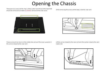 Opening the Chassis There are two screws at the top of the system and three at the base that should be removed to enable to (Delete) removal of the rear.