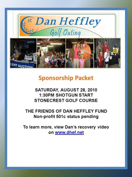 Sponsorship Packet SATURDAY, AUGUST 28, 2010 1:30PM SHOTGUN START STONECREST GOLF COURSE THE FRIENDS OF DAN HEFFLEY FUND Non-profit 501c status pending.