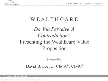 ©Copyright Financeware, Inc., d/b/a Wealthcare Capital Management 2004 -2008 All rights reserved P r o v i d i n g W E A L T H C A R E W E A L T H C A.