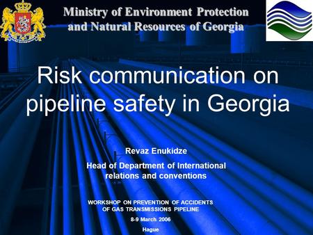 Ministry of Environment Protection and Natural Resources of Georgia Risk communication on pipeline safety in Georgia Revaz Enukidze Head of Department.