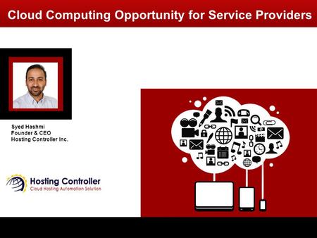 Cloud Computing Opportunity for Service Providers Syed Hashmi Founder & CEO Hosting Controller Inc.