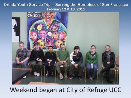 Weekend began at City of Refuge UCC Orinda Youth Service Trip – Serving the Homeless of San Francisco February 12 & 13, 2011.