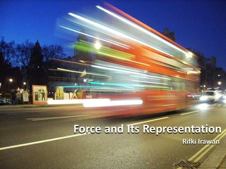 Force and Its Representation Force and Its Representation Rifki Irawan Rifki Irawan.