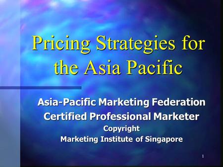 1 Pricing Strategies for the Asia Pacific Asia-Pacific Marketing Federation Certified Professional Marketer Copyright Marketing Institute of Singapore.