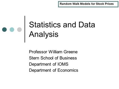 Random Walk Models for Stock Prices Statistics and Data Analysis Professor William Greene Stern School of Business Department of IOMS Department of Economics.