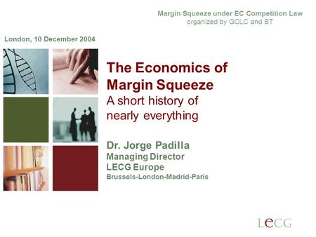 1 1 The Economics of Margin Squeeze A short history of nearly everything Dr. Jorge Padilla Managing Director LECG Europe Brussels-London-Madrid-Paris London,