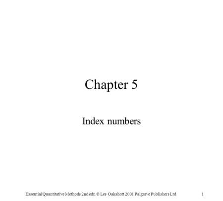 Essential Quantitative Methods 2nd edn © Les Oakshott 2001 Palgrave Publishers Ltd1 Chapter 5 Index numbers.