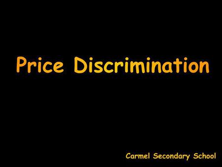 Price Discrimination Carmel Secondary School 1. same product with 2. same production costs to 3. different buyers at 4. different prices Price Discrimination.