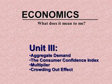 Unit III: Aggregate DemandAggregate Demand The Consumer Confidence IndexThe Consumer Confidence Index MultiplierMultiplier Crowding Out EffectCrowding.