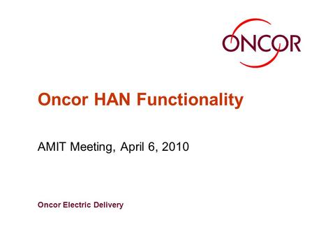 Oncor Electric Delivery Oncor HAN Functionality AMIT Meeting, April 6, 2010.