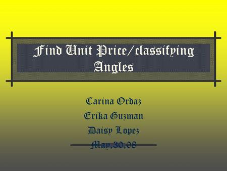 Find Unit Price/classifying Angles Carina Ordaz Erika Guzman Daisy Lopez May,30,08.