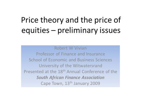 Price theory and the price of equities – preliminary issues Robert W Vivian Professor of Finance and Insurance School of Economic and Business Sciences.