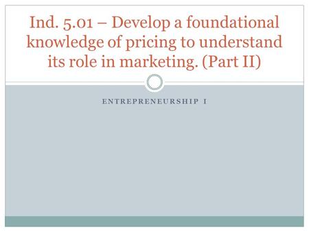 Ind. 5.01 – Develop a foundational knowledge of pricing to understand its role in marketing. (Part II) Entrepreneurship I.