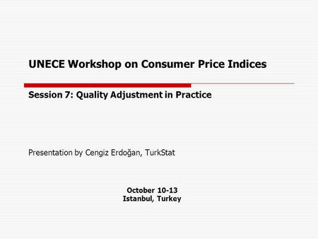 UNECE Workshop on Consumer Price Indices Session 7: Quality Adjustment in Practice Presentation by Cengiz Erdoğan, TurkStat October 10-13 Istanbul, Turkey.