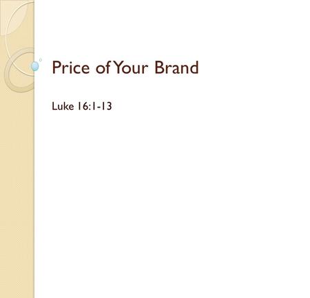 Price of Your Brand Luke 16:1-13. What is a brand? Oxford dictionary definition : a type of product manufactured by a particular company under a particular.