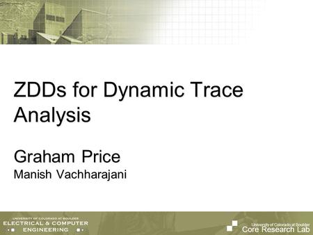 University of Colorado at Boulder Core Research Lab ZDDs for Dynamic Trace Analysis Graham Price Manish Vachharajani.