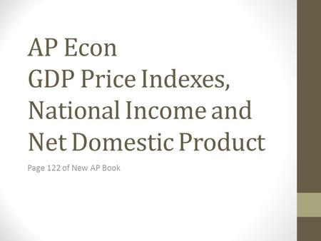 AP Econ GDP Price Indexes, National Income and Net Domestic Product Page 122 of New AP Book.