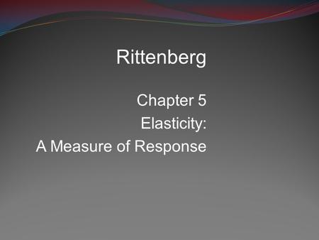 Rittenberg Chapter 5 Elasticity: A Measure of Response