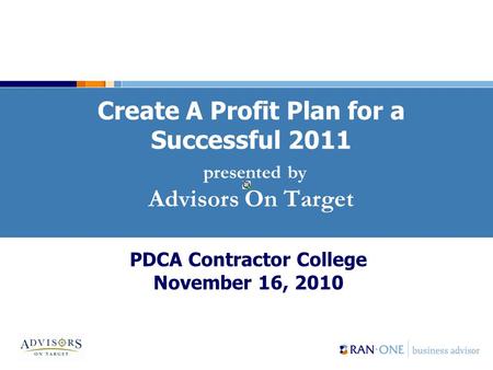 Create A Profit Plan for a Successful 2011 presented by Advisors On Target PDCA Contractor College November 16, 2010.