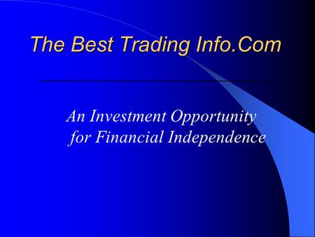 The Best Trading Info.Com The Best Trading Info.Com ____________________________________________ An Investment Opportunity for Financial Independence.