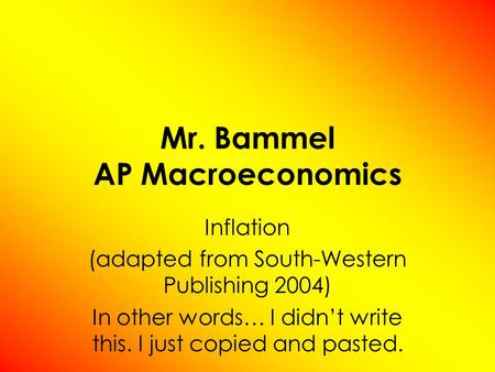 Mr. Bammel AP Macroeconomics Inflation (adapted from South-Western Publishing 2004) In other words… I didnt write this. I just copied and pasted.