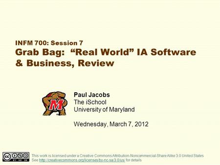 INFM 700: Session 7 Grab Bag: Real World IA Software & Business, Review Paul Jacobs The iSchool University of Maryland Wednesday, March 7, 2012 This work.