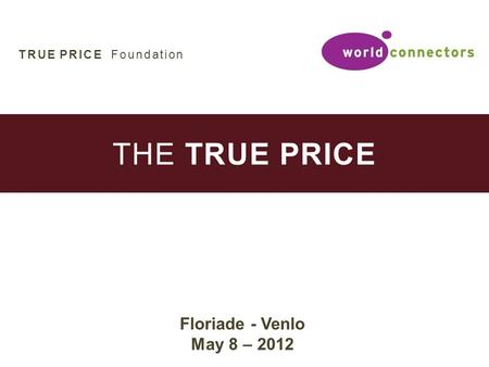 THE TRUE PRICE Floriade - Venlo May 8 – 2012 TRUE PRICE Foundation.