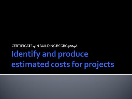 CERTIFICATE 4 IN BUILDING BCGBC4004A. 18 week course First 10 weeks in classroom Following 8 in computer room 1.30pm - 5.15pm (with 15 min break) Assessments.