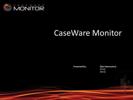 CaseWare Monitor Presented by: [Dan Netanyahu] [CEO] [IACS]