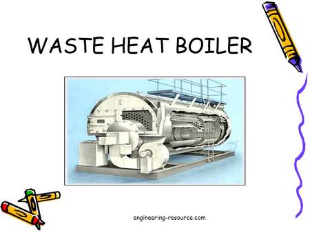 WASTE HEAT BOILER engineering-resource.com. GROUP MEMBERS 06-CHEM-06 06-CHEM-46 06-CHEM-48 engineering-resource.com.