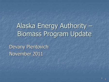 1 Alaska Energy Authority – Biomass Program Update Devany Plentovich November 2011 1.