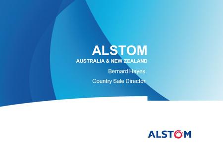 ALSTOM AUSTRALIA & NEW ZEALAND Bernard Hayes Country Sale Director.