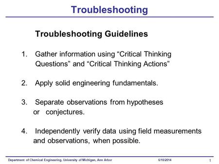 Department of Chemical Engineering, University of Michigan, Ann Arbor 1 6/10/2014 Troubleshooting Troubleshooting Guidelines 1.Gather information using.