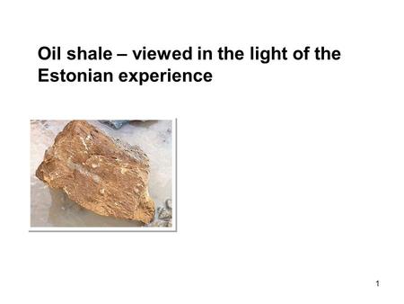 1 Oil shale – viewed in the light of the Estonian experience.