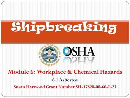 Module 6: Workplace & Chemical Hazards 6.1 Asbestos Susan Harwood Grant Number SH-17820-08-60-F-23 Shipbreaking.