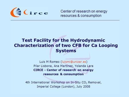 Center of research on energy resources & consumption Test Facility for the Hydrodynamic Characterization of two CFB for Ca Looping Systems Luis M Romeo.