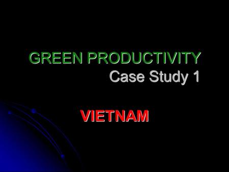 GREEN PRODUCTIVITY Case Study 1 VIETNAM. STEP 1.