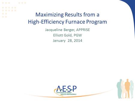 Maximizing Results from a High-Efficiency Furnace Program Jacqueline Berger, APPRISE Elliott Gold, PGW January 28, 2014.