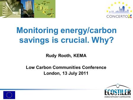 Monitoring energy/carbon savings is crucial. Why? Rudy Rooth, KEMA Low Carbon Communities Conference London, 13 July 2011.